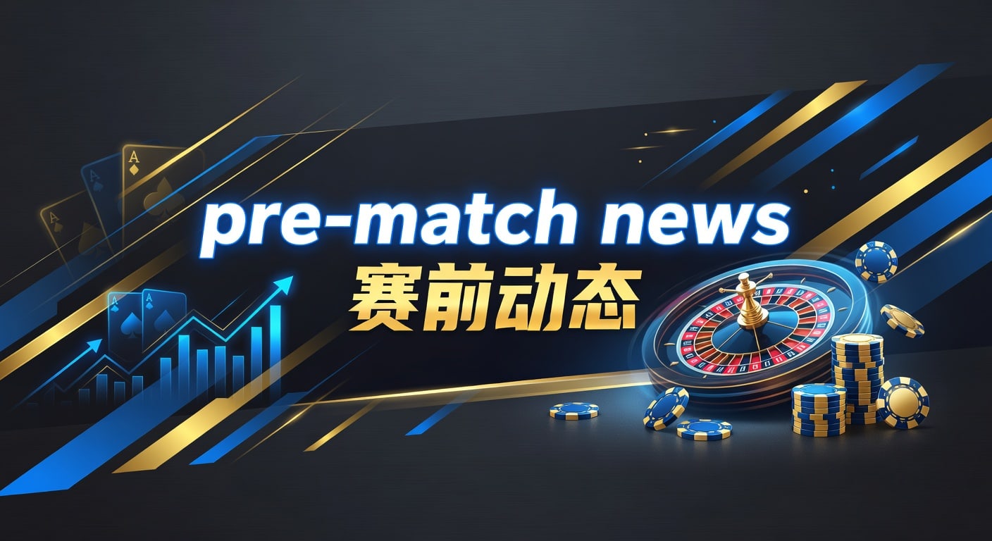 pre-match news 赛前动态：2026年解读与判断框架